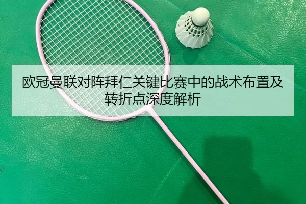 欧冠曼联对阵拜仁关键比赛中的战术布置及转折点深度解析