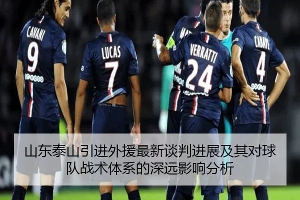 山东泰山引进外援最新谈判进展及其对球队战术体系的深远影响分析（PG）